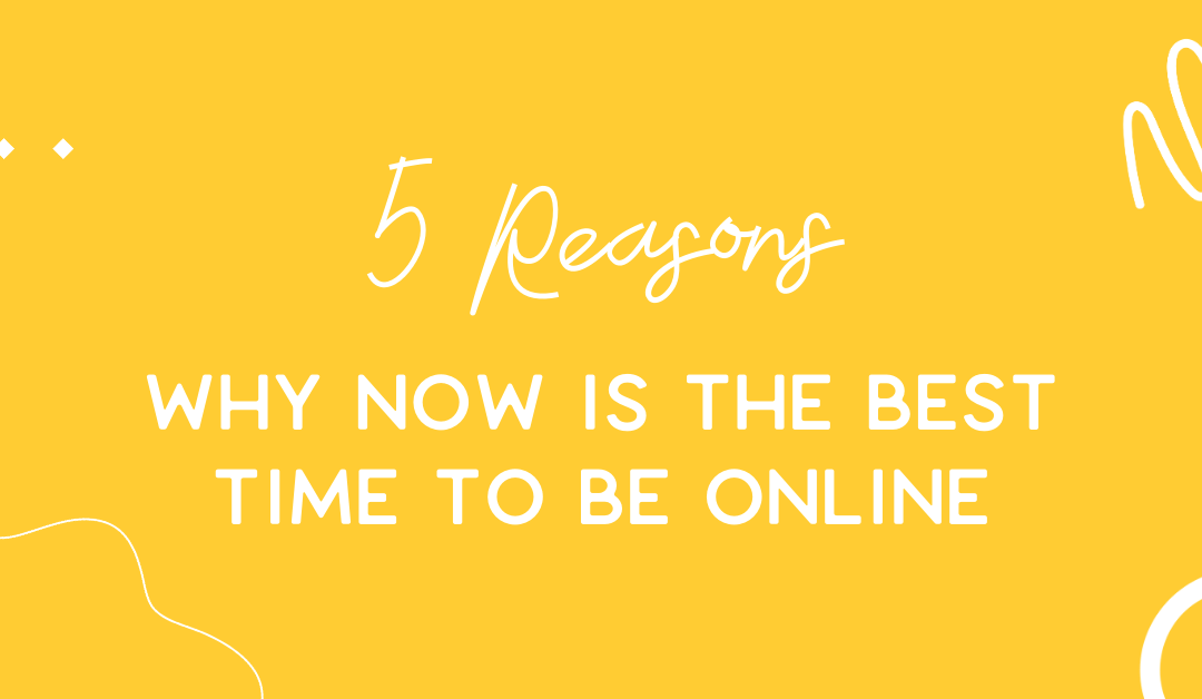 5 reasons why now is the best time to be online