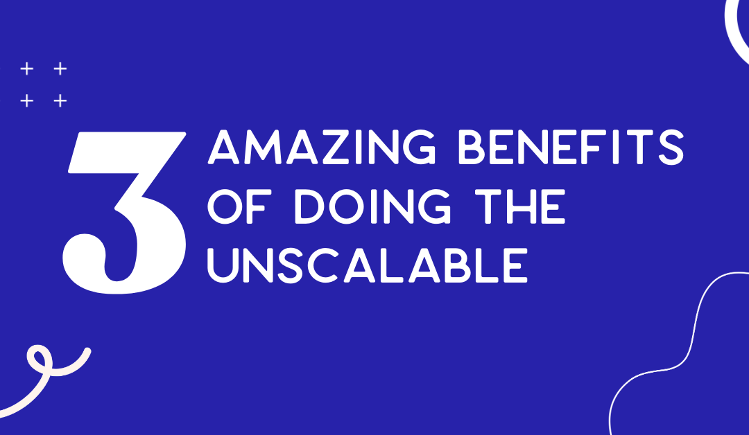 3 amazing benefits of doing the unscalable