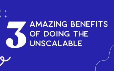 3 amazing benefits of doing the unscalable