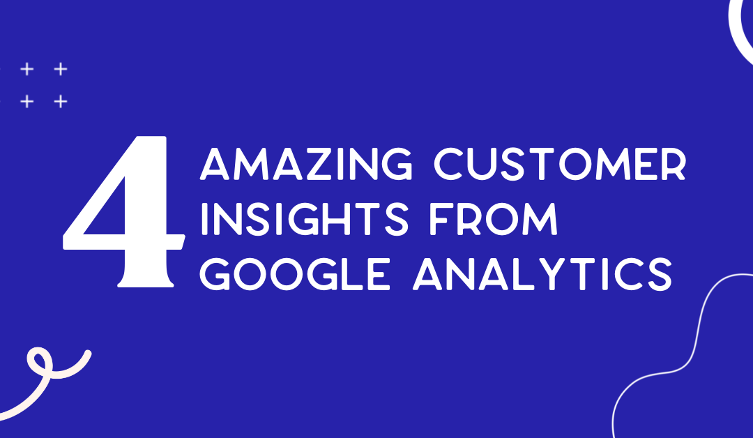 4 amazing customer insights from Google Analytics