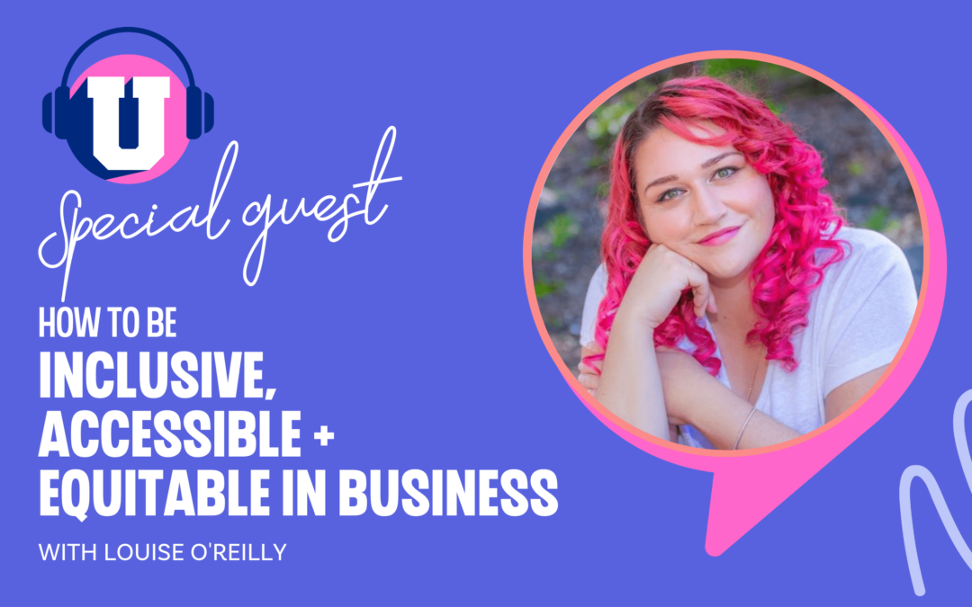 Ep. 97 –  How to Be Inclusive, Accessible and Equitable in Business With Lousie O’Reilly 